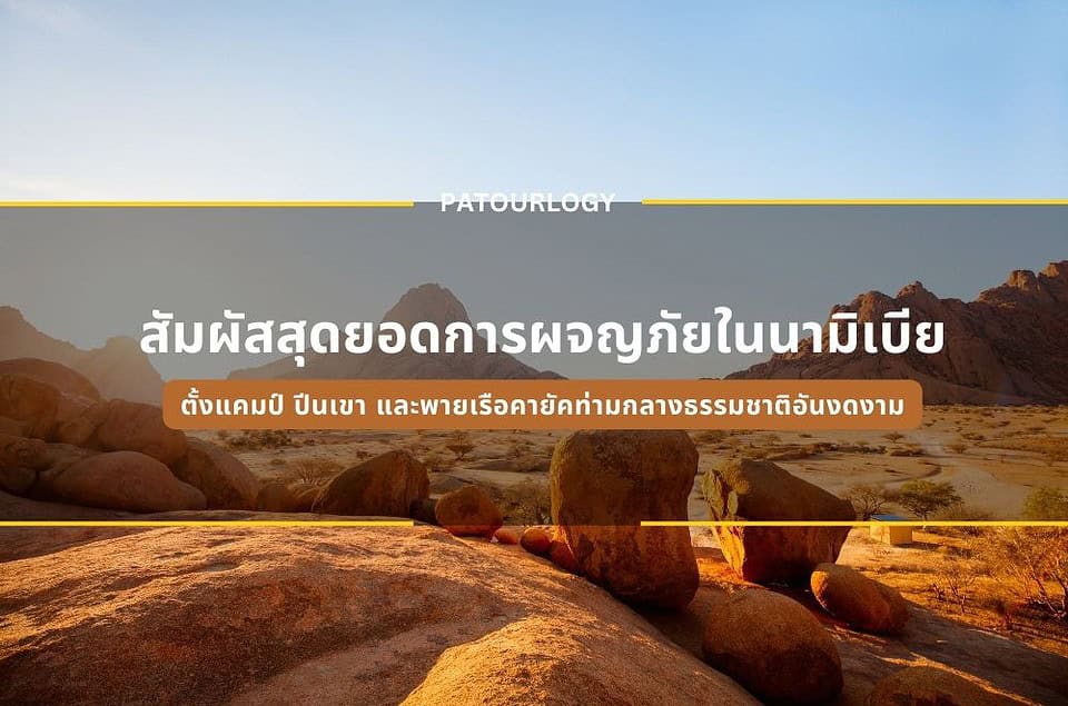 สัมผัสสุดยอดการผจญภัยในนามิเบีย ตั้งแคมป์ ปีนเขา และพายเรือคายัคท่ามกลางธรรมชาติอันงดงาม