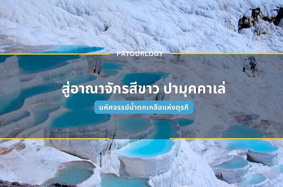 สู่อาณาจักรสีขาว ปามุคคาเล่ (Pamukkale) มหัศจรรย์น้ำตกเกลือแห่งตุรกี