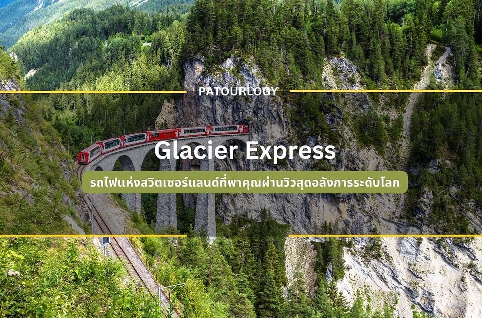 Glacier Express รถไฟแห่งสวิตเซอร์แลนด์ที่พาคุณผ่านวิวสุดอลังการระดับโลก