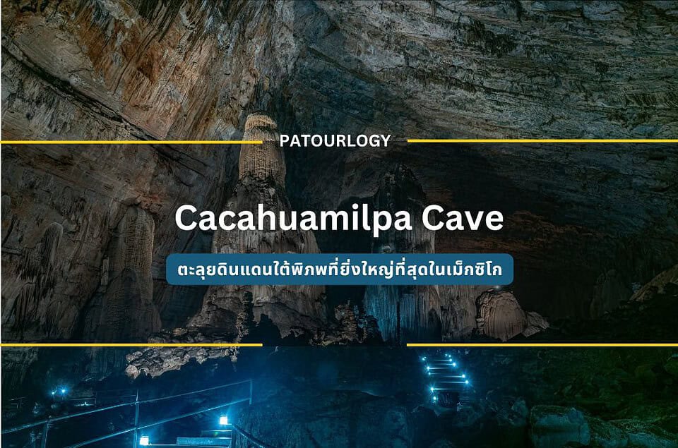 ถ้ำโคโคเอ Cacahuamilpa Cave ตะลุยดินแดนใต้พิภพที่ยิ่งใหญ่ที่สุดในเม็กซิโก