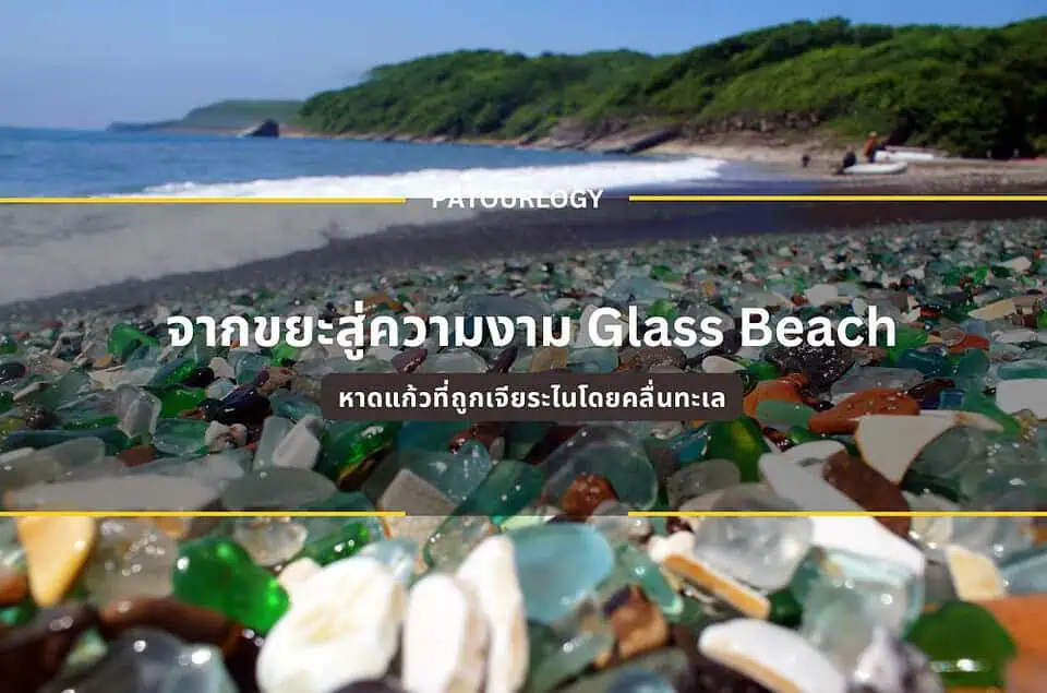 จากขยะสู่ความงาม Glass Beach หาดแก้วที่ถูกเจียระไนโดยคลื่นทะเล