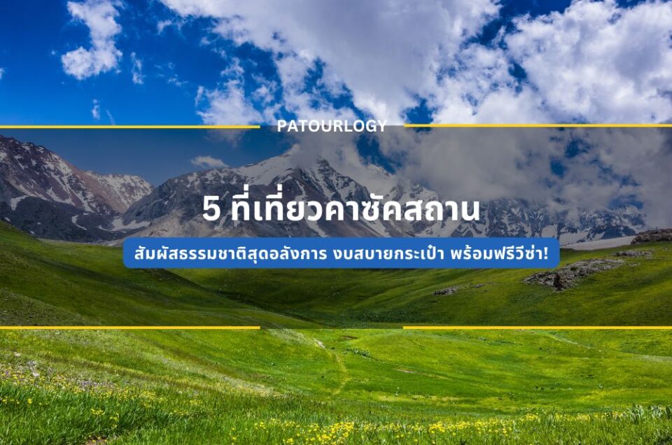 5 ที่เที่ยวคาซัคสถาน สัมผัสธรรมชาติสุดอลังการ งบสบายกระเป๋า พร้อมฟรีวีซ่า!