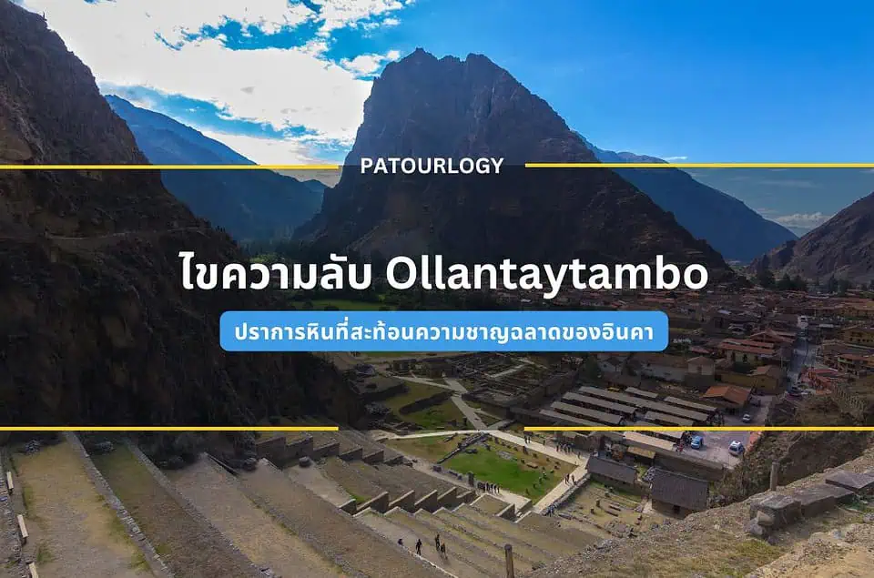 ไขความลับ Ollantaytambo ปราการหินที่สะท้อนความชาญฉลาดของอินคา