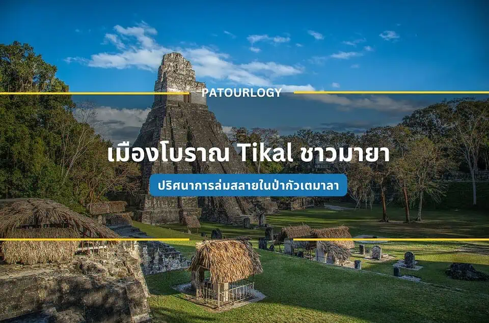 เมืองโบราณ Tikal ของชาวมายากับปริศนาการล่มสลายในป่ากัวเตมาลา